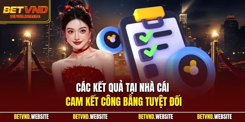 Các kết quả tại nhà cái cam kết công bằng tuyệt đối