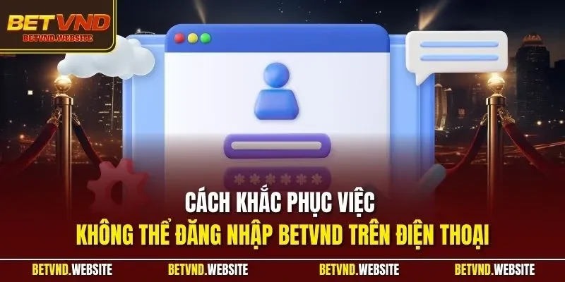 Cách khắc phục việc không thể đăng nhập BETVND trên điện thoại
