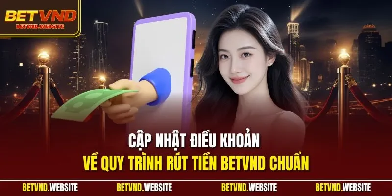Cập nhật điều khoản về quy trình rút tiền BETVND chuẩn