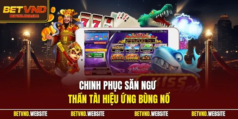 Chinh phục săn ngư thần tài hiệu ứng bùng nổ
