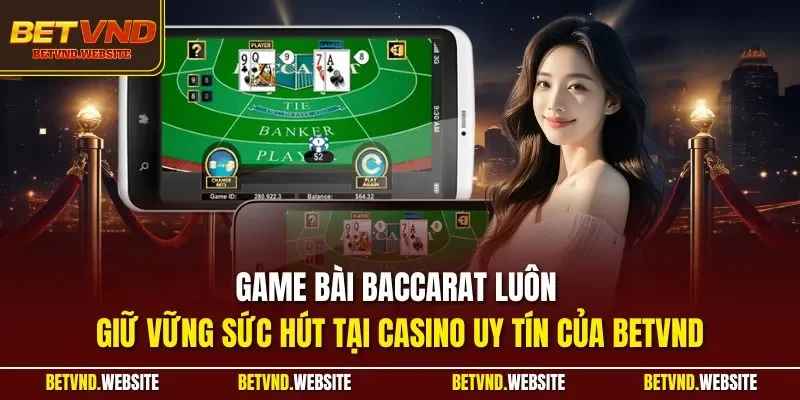 Game bài Baccarat luôn giữ vững sức hút tại casino uy tín của BETVND