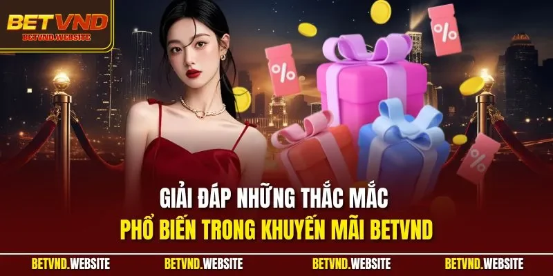 Giải đáp những thắc mắc phổ biến trong khuyến mãi BETVND