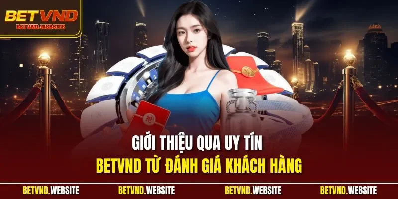 Giới thiệu qua uy tín BETVND từ đánh giá khách hàng