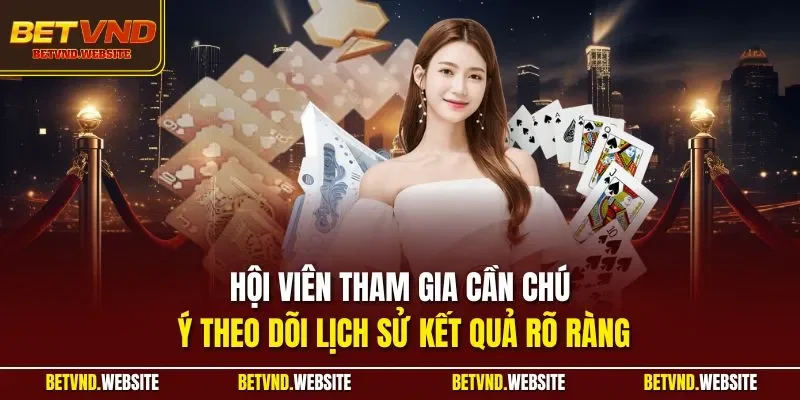 Hội viên tham gia cần chú ý theo dõi lịch sử kết quả rõ ràng