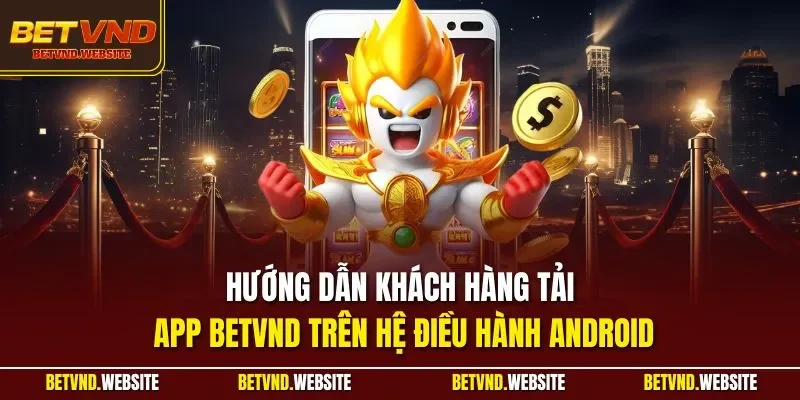 Hướng dẫn khách hàng tải app BETVND trên hệ điều hành Android