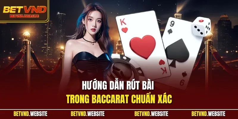 Hướng dẫn rút bài trong Baccarat chuẩn xác