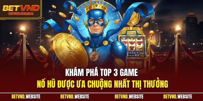 Khám phá top 3 game nổ hũ được ưa chuộng nhất thị thưởng 