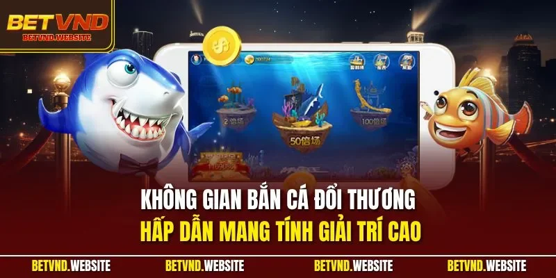 Không gian bắn cá đổi thương hấp dẫn mang tính giải trí cao