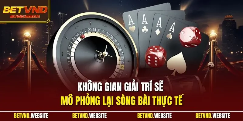 Không gian giải trí sẽ mô phỏng lại sòng bài thực tế