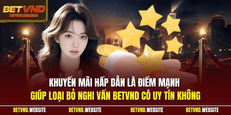 Khuyến mãi hấp dẫn là điểm mạnh giúp loại bỏ nghi vấn BETVND có uy tín không