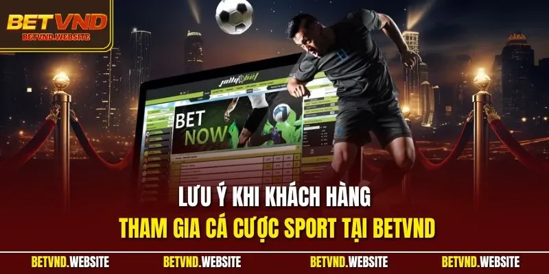 Lưu ý khi khách hàng tham gia cá cược Sport tại BETVND