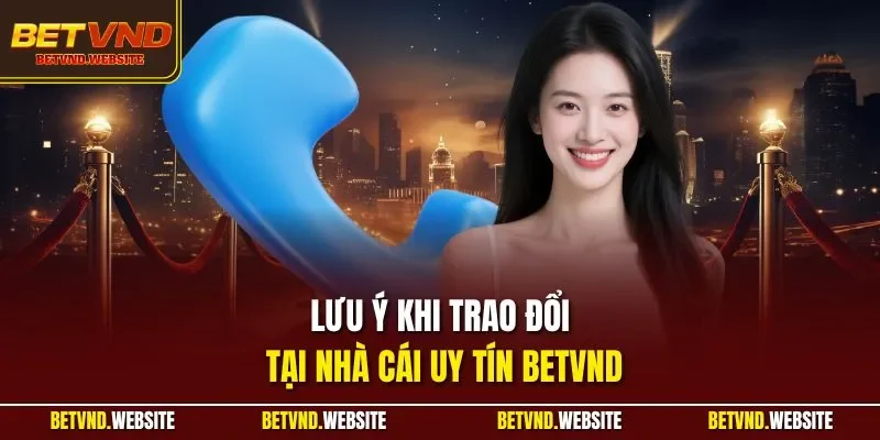 Lưu ý khi trao đổi tại nhà cái uy tín BETVND