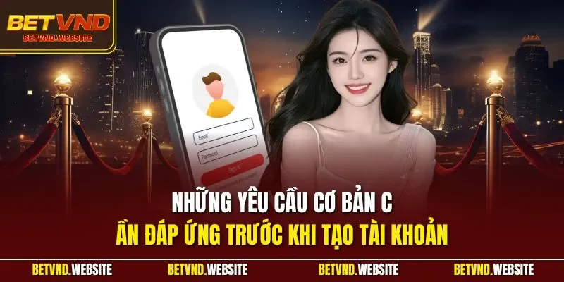 Những yêu cầu cơ bản cần đáp ứng trước khi tạo tài khoản