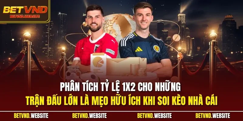 Phân tích tỷ lệ 1x2 cho những trận đấu lớn là mẹo hữu ích khi soi kèo nhà cái