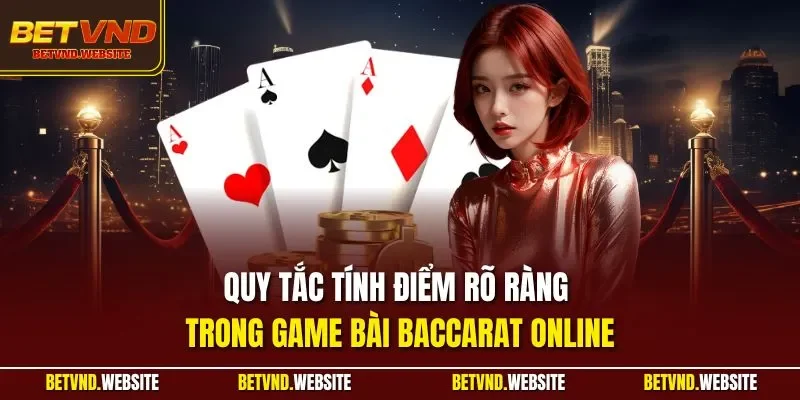 Quy tắc tính điểm rõ ràng trong game bài Baccarat online