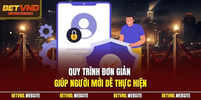 Quy trình đơn giản giúp người mới dễ thực hiện