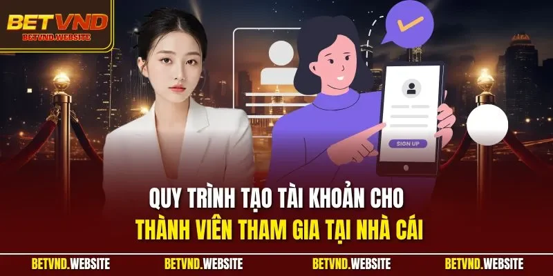 Quy trình tạo tài khoản cho thành viên tham gia tại nhà cái