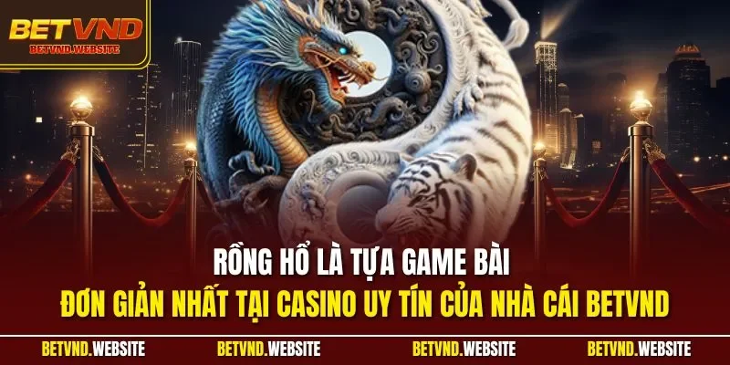 Rồng hổ là tựa game bài đơn giản nhất tại casino uy tín của nhà cái BETVND