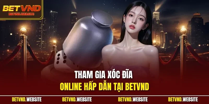 Tham gia xóc đĩa online hấp dẫn tại BETVND