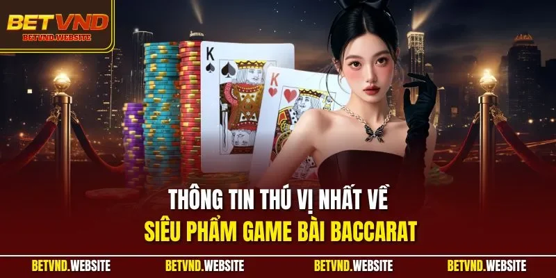 Thông tin thú vị nhất về siêu phẩm game bài Baccarat