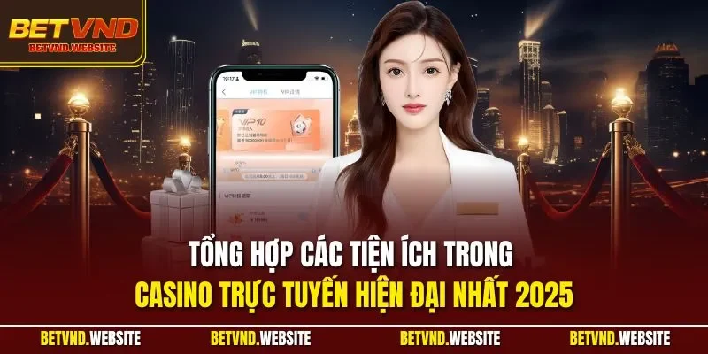 Tổng hợp các tiện ích trong casino trực tuyến hiện đại nhất 2025