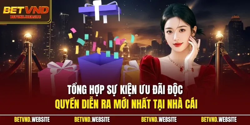 Tổng hợp sự kiện ưu đãi độc quyền diễn ra mới nhất tại nhà cái