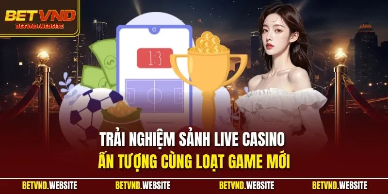 Trải nghiệm sảnh live casino ấn tượng cùng loạt game mới